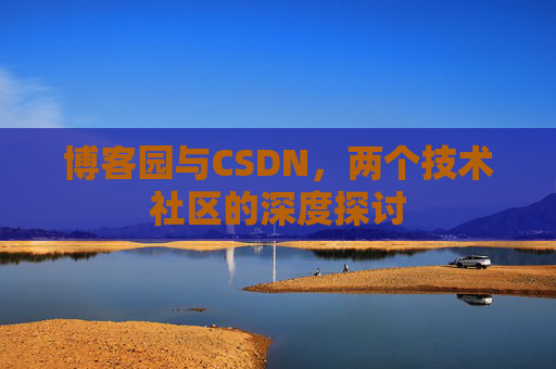 博客园与CSDN，两个技术社区的深度探讨